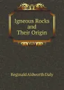 Igneous Rocks and Their Origin - R.A. Daly