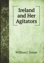 Ireland and Her Agitators - William J. O'Neil Daunt