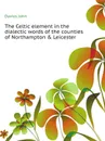 The Celtic element in the dialectic words of the counties of Northampton & Leicester - Davies John