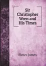 Sir Christopher Wren and His Times - Elmes James