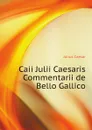 Caii Julii Caesaris Commentarii de Bello Gallico - Caesar Gaius Julius