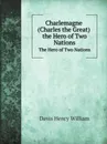 Charlemagne. The Hero of Two Nations - Davis Henry William