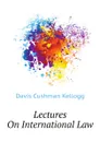 Lectures On International Law - Davis Cushman Kellogg