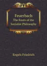 Feuerbach. The Roots of the Socialist Philosophy - Engels Friedrich