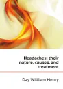 Headaches: their nature, causes, and treatment - Day William Henry