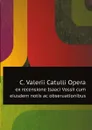 C. Valerii Catulli Opera. ex recensione Isaaci Vossii cum eiusdem notis ac obseruationibus - Catullus Gaius Valerius