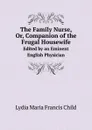 The Family Nurse, Or, Companion of the Frugal Housewife. Edited by an Eminent English Physician - L.M.F. Child