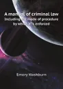 A manual of criminal law. Including the mode of procedure by which it is enforced - Emory Washburn