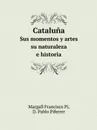 Cataluna. Sus momentos y artes - su naturaleza e historia - Margall Francisco Pí, D. Pablo Piferrer