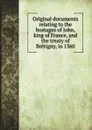 Original documents relating to the hostages of John, king of France, and the treaty of Bretigny, in 1360 - G. F. Duckett