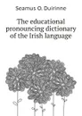 The educational pronouncing dictionary of the Irish language - Duirinne Seamus O.