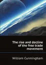 The rise and decline of the free trade movement - W. Cunningham