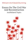 Essays On The Civil War And Reconstruction. And Related Topics - Dunning William Archibald