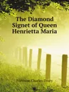 The Diamond Signet of Queen Henrietta Maria - Fortnum Charles Drury