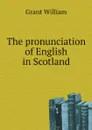 The pronunciation of English in Scotland - Grant William