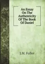 An Essay On The Authenticity Of The Book Of Daniel - J.M. Fuller