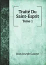 Traite Du Saint-Esprit. Tome 1 - Jean Joseph Gaume