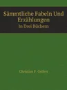 Sammtliche Fabeln Und Erzahlungen. In Drei Buchern - C.F. Gellert