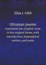 Ottoman poems. translated into English verse in the original forms, with introduction, biographical notices, and notes - E.J. Gibb