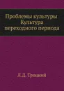 Проблемы культуры. Культура переходного периода - Л.Д. Троцкий
