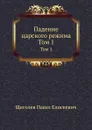 Падение царского режима. Том 1 - П.Е. Щеголев