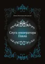 Слуга императора Павла - М.Н. Волконский
