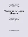 Труды по истории Москвы - М. Н. Тихомиров