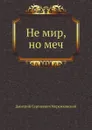 Не мир, но меч - Д. С. Мережковский