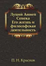 Луций Анней Сенека. Его жизнь и философская деятельность - П.Н. Краснов
