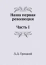 Наша первая революция. Часть I - Л.Д. Троцкий