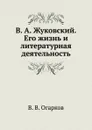 В. А. Жуковский. Его жизнь и литературная деятельность - В. В. Огарков