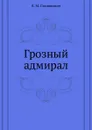 Грозный адмирал - К.М. Станюкович