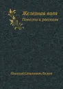 Железная воля. Повести и рассказы - Н. Лесков