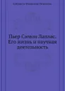 Пьер Симон Лаплас. Его жизнь и научная деятельность - Е.Ф. Литвинова