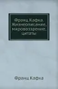Франц Кафка. Жизнеописание, мировоззрение, цитаты - Ф. Кафка