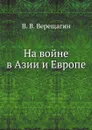 На войне в Азии и Европе - В.В. Верещагин