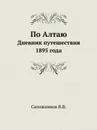 По Алтаю. Дневник путешествия 1895 года - В. В. Сапожников