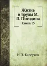 Жизнь и труды М. П. Погодина. Книга 13 - Н. П. Барсуков