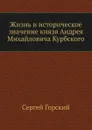 Жизнь и историческое значение князя Андрея Михайловича Курбского - С. Горский