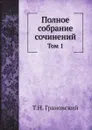 Полное собрание сочинений. Том 1 - Т.Н. Грановский