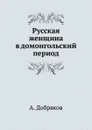 Русская женщина в домонгольский период - А. Добряков