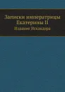 Записки императрицы Екатерины II. Издание Искандера - Екатерина II