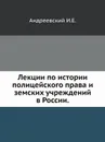 Лекции по истории полицейского права и земских учреждений в России. - И. Е. Андреевский