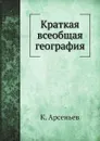 Краткая всеобщая география - К. Арсеньев