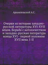 Очерки из истории западно-русской литературы XVI-XVII веков. Борьба с католичеством и западно-русская литература конца XVI - первой половине XVII века. I-II - А.С. Архангельский