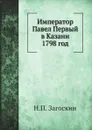 Император Павел Первый в Казани 1798 год - Н.П. Загоскин