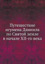 Путешествие игумена Даниила по Святой земле в начале XII-го века - А.С. Норов