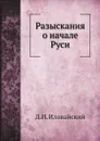 Разыскания о начале Руси - Д.И. Иловайский