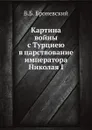 Картина войны с Турциею в царствование императора Николая I - В.Б. Броневский