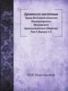 Древности восточные. Труды Восточной комиссии Императорского Московского Археологического Общества. Том 3. Выпуск 1-2 - М.В. Никольский